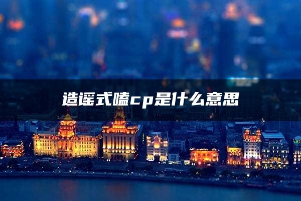 造谣式嗑cp是什么意思