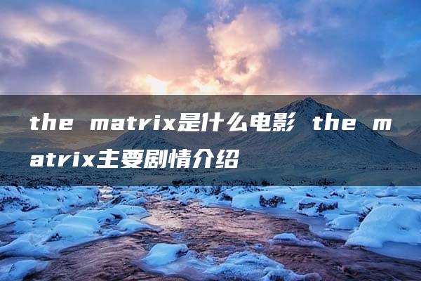 the matrix是什么电影 the matrix主要剧情介绍