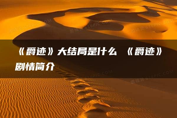 《爵迹》大结局是什么 《爵迹》剧情简介