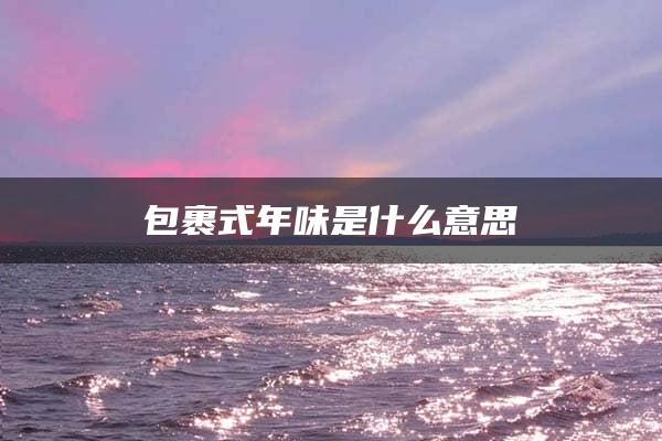 包裹式年味是什么意思