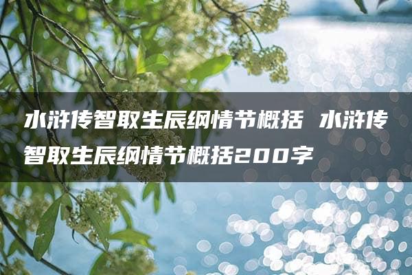 水浒传智取生辰纲情节概括 水浒传智取生辰纲情节概括200字