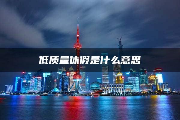 低质量休假是什么意思