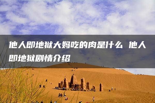 他人即地狱大妈吃的肉是什么 他人即地狱剧情介绍