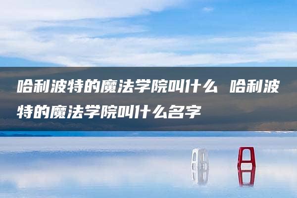 哈利波特的魔法学院叫什么 哈利波特的魔法学院叫什么名字