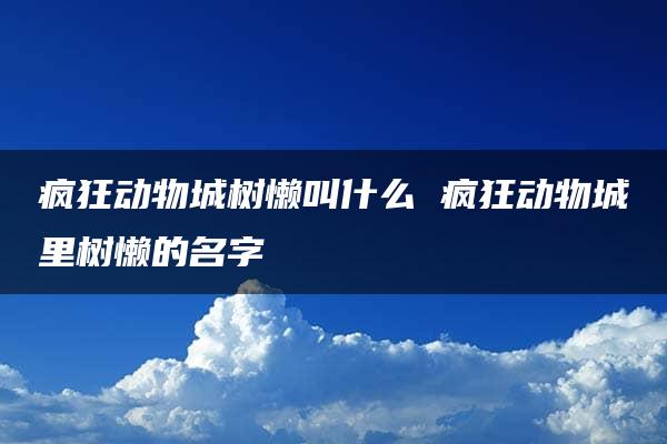 疯狂动物城树懒叫什么 疯狂动物城里树懒的名字