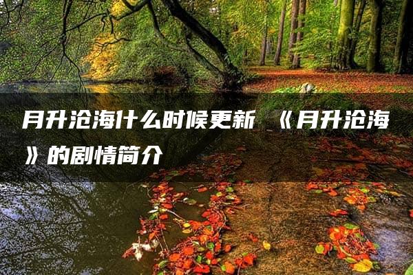 月升沧海什么时候更新 《月升沧海》的剧情简介