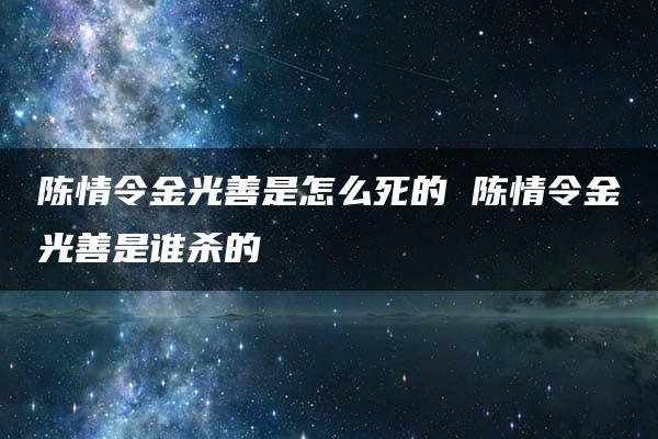 陈情令金光善是怎么死的 陈情令金光善是谁杀的