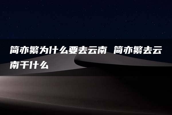 简亦繁为什么要去云南 简亦繁去云南干什么