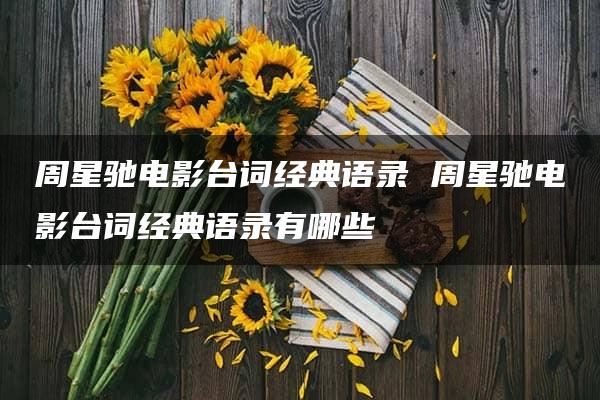 周星驰电影台词经典语录 周星驰电影台词经典语录有哪些