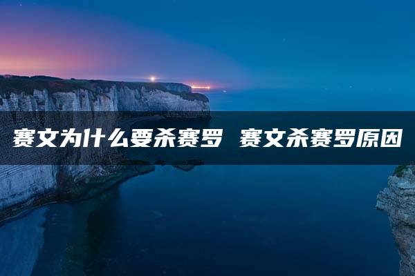 赛文为什么要杀赛罗 赛文杀赛罗原因