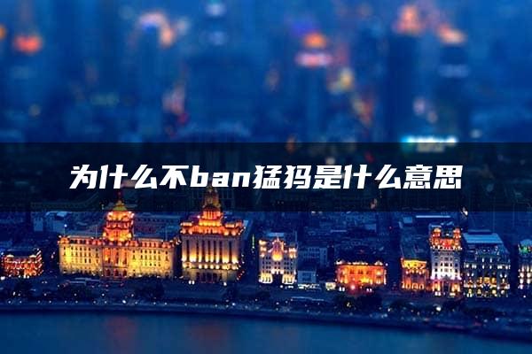 为什么不ban猛犸是什么意思