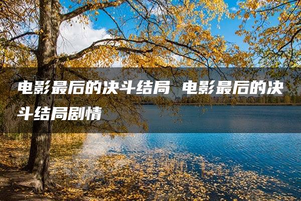 电影最后的决斗结局 电影最后的决斗结局剧情