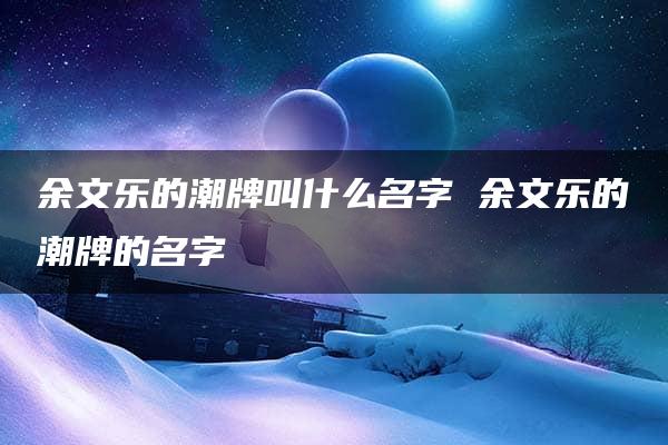 余文乐的潮牌叫什么名字 余文乐的潮牌的名字