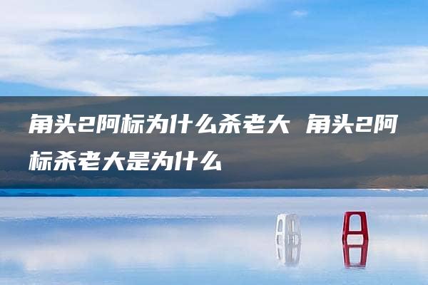 角头2阿标为什么杀老大 角头2阿标杀老大是为什么