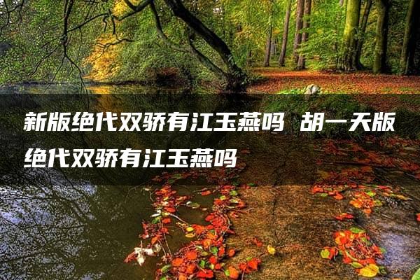 新版绝代双骄有江玉燕吗 胡一天版绝代双骄有江玉燕吗