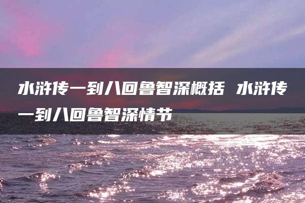 水浒传一到八回鲁智深概括 水浒传一到八回鲁智深情节