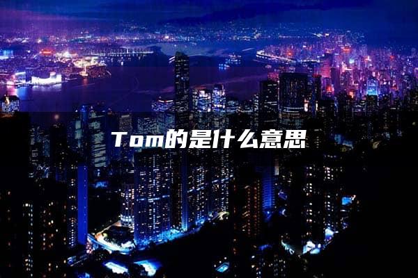 Tom的是什么意思