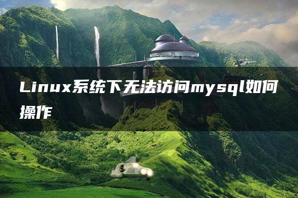 Linux系统下无法访问mysql如何操作