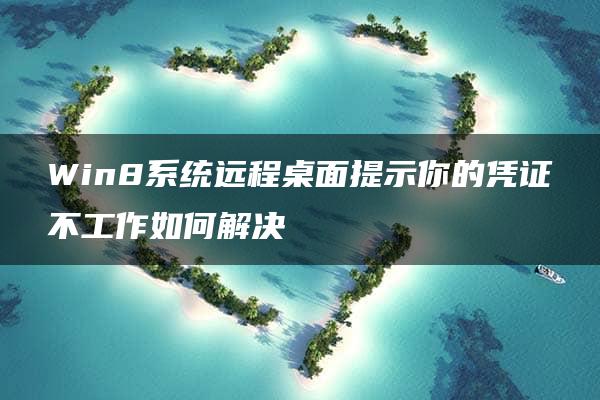 Win8系统远程桌面提示你的凭证不工作如何解决