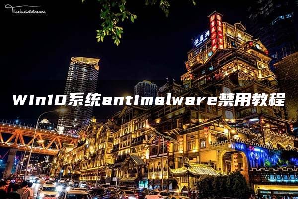 Win10系统antimalware禁用教程