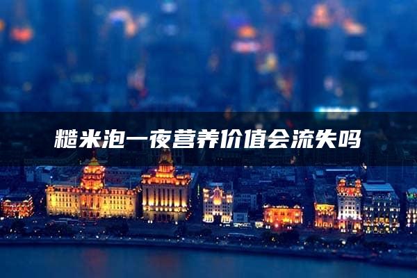 糙米泡一夜营养价值会流失吗