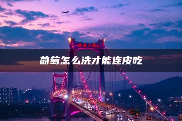 葡萄怎么洗才能连皮吃