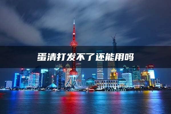 蛋清打发不了还能用吗