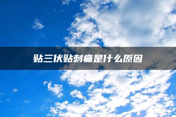 贴三伏贴刺痛是什么原因