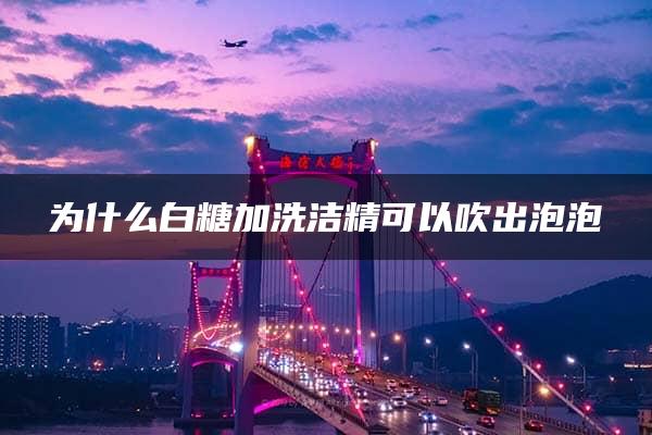 为什么白糖加洗洁精可以吹出泡泡