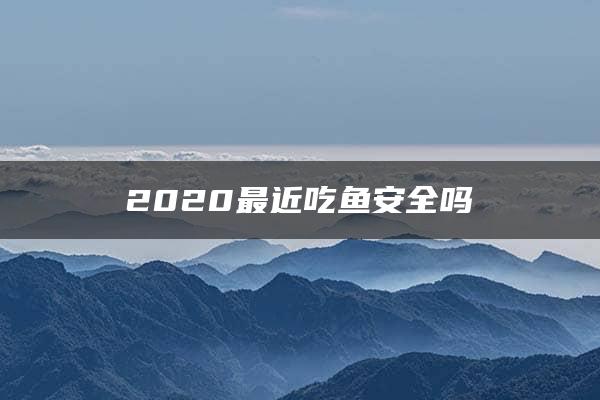 2020最近吃鱼安全吗