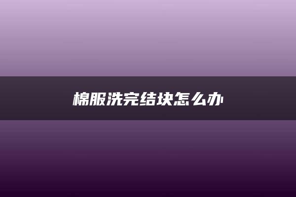 棉服洗完结块怎么办