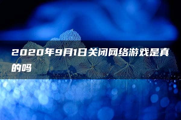 2020年9月1日关闭网络游戏是真的吗