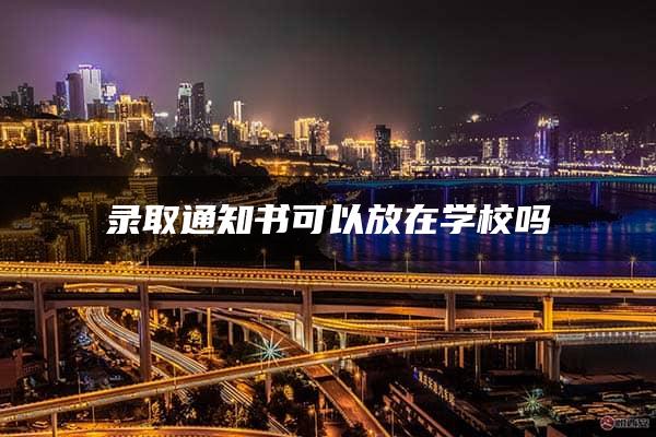 录取通知书可以放在学校吗