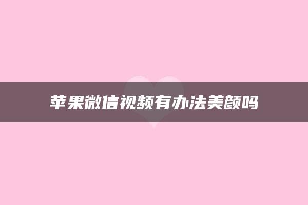 苹果微信视频有办法美颜吗