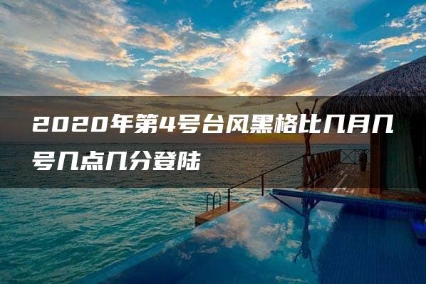 2020年第4号台风黑格比几月几号几点几分登陆