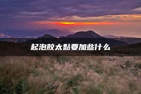 起泡胶太黏要加些什么