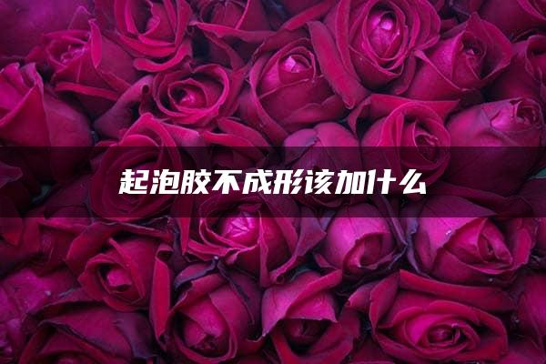 起泡胶不成形该加什么