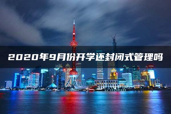 2020年9月份开学还封闭式管理吗