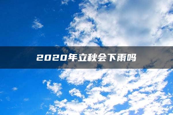 2020年立秋会下雨吗