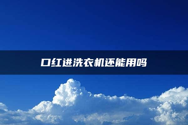 口红进洗衣机还能用吗