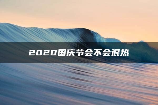 2020国庆节会不会很热