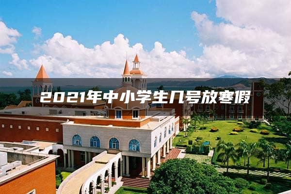 2021年中小学生几号放寒假