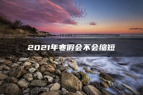 2021年寒假会不会缩短