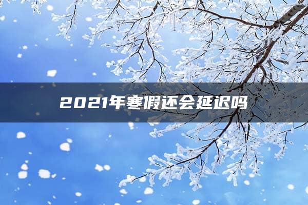 2021年寒假还会延迟吗