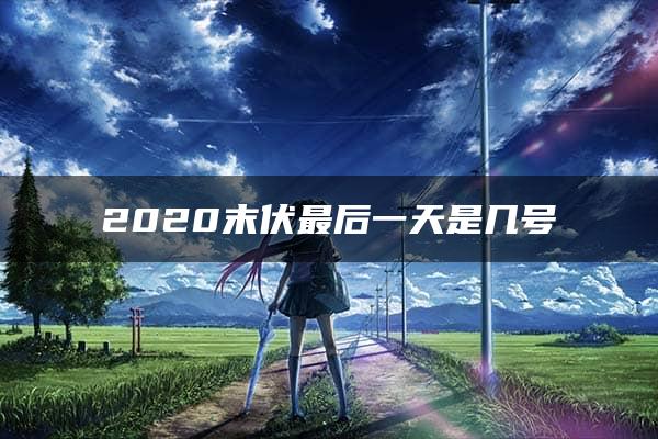 2020末伏最后一天是几号