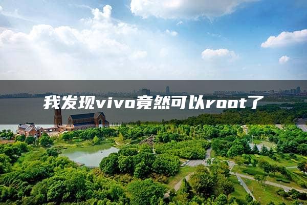 我发现vivo竟然可以root了