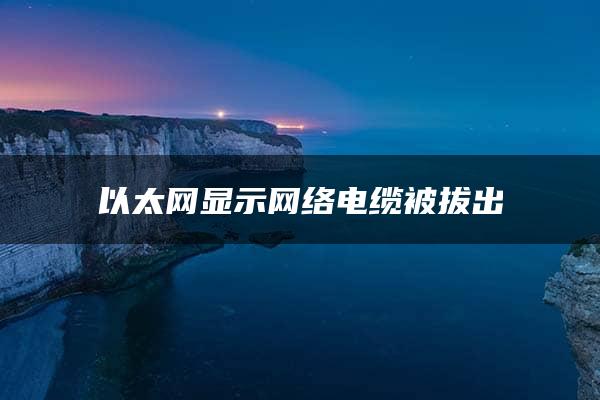 以太网显示网络电缆被拔出