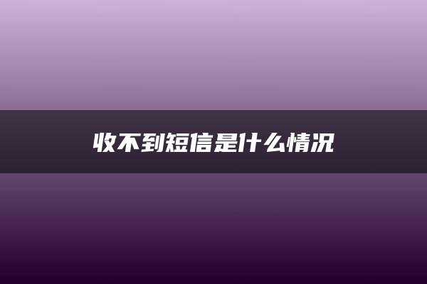 收不到短信是什么情况