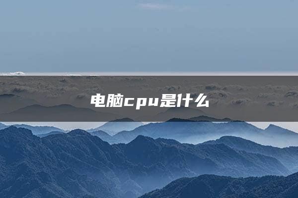 电脑cpu是什么