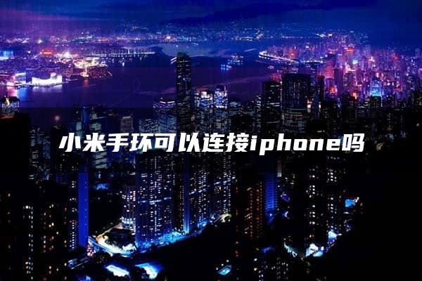 小米手环可以连接iphone吗